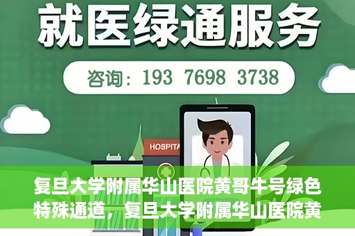 复旦大学附属华山医院黄哥牛号绿色特殊通道，复旦大学附属华山医院黄哥牛号，绿色特殊通道开启健康之门