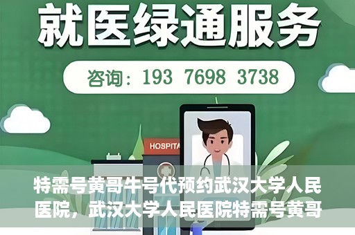 特需号黄哥牛号代预约武汉大学人民医院，武汉大学人民医院特需号黄哥牛号预约服务启动