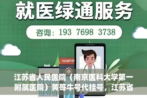 江苏省人民医院（南京医科大学第一附属医院）黄哥牛号代挂号，江苏省人民医院（南京医科大学第一附属医院）黄哥牛号助您轻松挂号就医