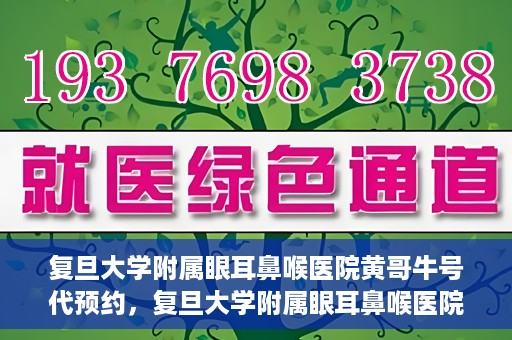 复旦大学附属眼耳鼻喉医院黄哥牛号代预约，复旦大学附属眼耳鼻喉医院黄哥牛号预约服务启动