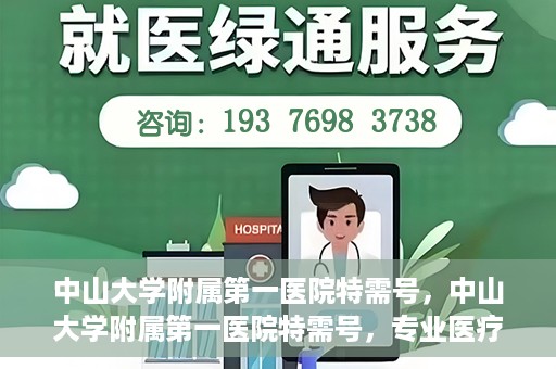 中山大学附属第一医院特需号，中山大学附属第一医院特需号，专业医疗服务的卓越标杆