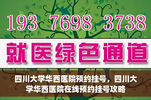 四川大学华西医院预约挂号，四川大学华西医院在线预约挂号攻略