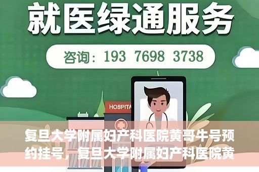 复旦大学附属妇产科医院黄哥牛号预约挂号，复旦大学附属妇产科医院黄哥牛挂号预约攻略解析