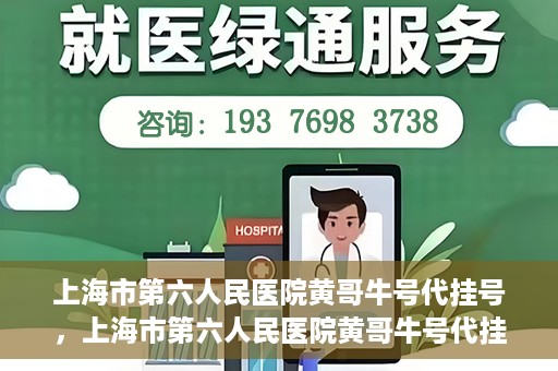 上海市第六人民医院黄哥牛号代挂号，上海市第六人民医院黄哥牛号代挂号攻略揭秘