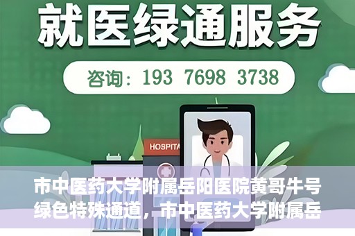 市中医药大学附属岳阳医院黄哥牛号绿色特殊通道，市中医药大学附属岳阳医院黄哥牛号，绿色特殊通道开启健康之门