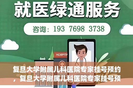复旦大学附属儿科医院专家挂号预约，复旦大学附属儿科医院专家挂号预约攻略解析
