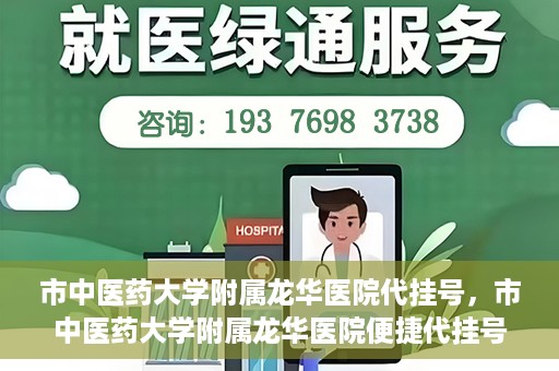 市中医药大学附属龙华医院代挂号，市中医药大学附属龙华医院便捷代挂号服务解析