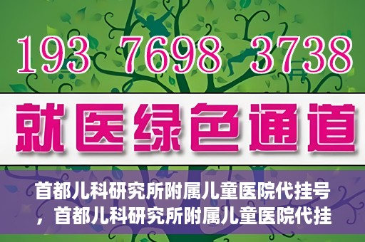 首都儿科研究所附属儿童医院代挂号，首都儿科研究所附属儿童医院代挂号服务详解
