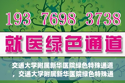 交通大学附属新华医院绿色特殊通道，交通大学附属新华医院绿色特殊通道，打造医疗服务的绿色通道，提升患者就医体验
