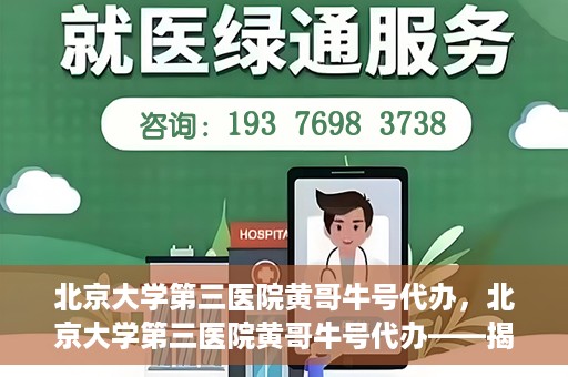 北京大学第三医院黄哥牛号代办，北京大学第三医院黄哥牛号代办——揭秘医疗预约背后的故事