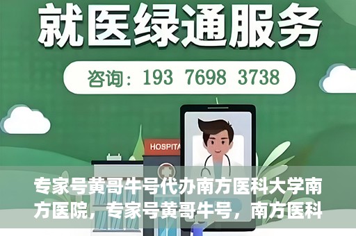 专家号黄哥牛号代办南方医科大学南方医院，专家号黄哥牛号，南方医科大学南方医院代办服务解析