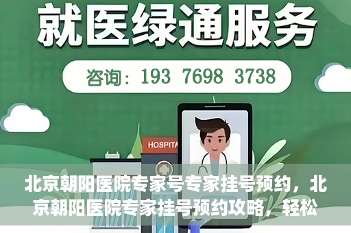 北京朝阳医院专家号专家挂号预约，北京朝阳医院专家挂号预约攻略，轻松预约专家号