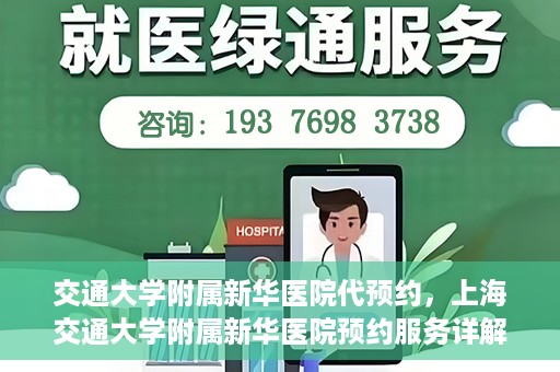 交通大学附属新华医院代预约，上海交通大学附属新华医院预约服务详解