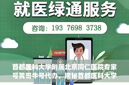 首都医科大学附属北京同仁医院专家号黄哥牛号代办，揭秘首都医科大学附属北京同仁医院专家号，黄哥牛号代办背后的故事