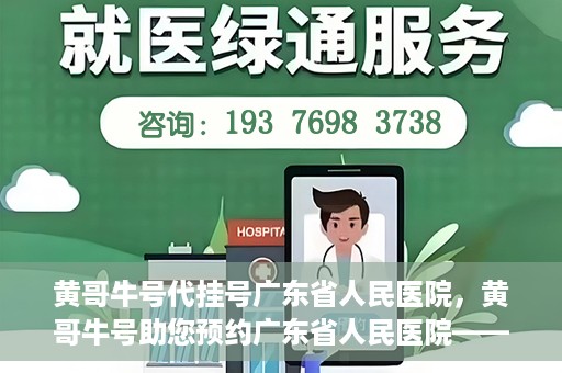 黄哥牛号代挂号广东省人民医院，黄哥牛号助您预约广东省人民医院——便捷代挂号服务