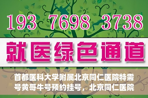 首都医科大学附属北京同仁医院特需号黄哥牛号预约挂号，北京同仁医院特需号黄哥牛号预约挂号攻略