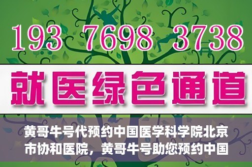 黄哥牛号代预约中国医学科学院北京市协和医院，黄哥牛号助您预约中国医学科学院北京市协和医院专家号