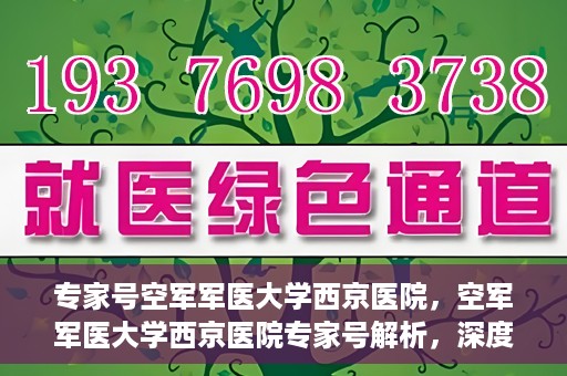 专家号空军军医大学西京医院，空军军医大学西京医院专家号解析，深度解读医疗前沿与权威专家团队