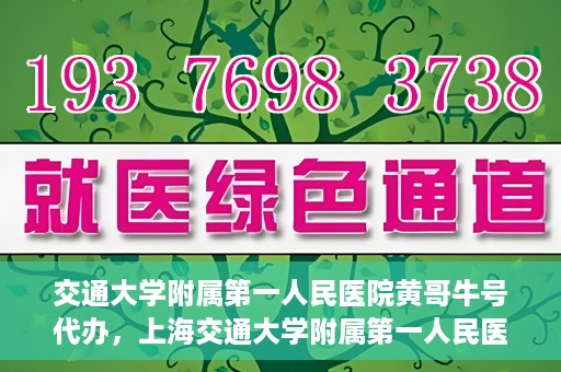 交通大学附属第一人民医院黄哥牛号代办，上海交通大学附属第一人民医院黄哥牛号代办攻略