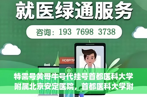 特需号黄哥牛号代挂号首都医科大学附属北京安定医院，首都医科大学附属北京安定医院特需号黄哥牛号代挂号服务解析