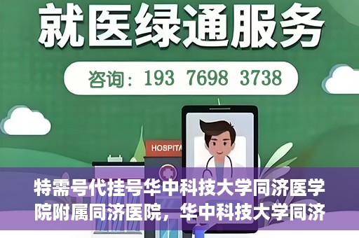 特需号代挂号华中科技大学同济医学院附属同济医院，华中科技大学同济医学院附属同济医院特需号代挂号服务解析