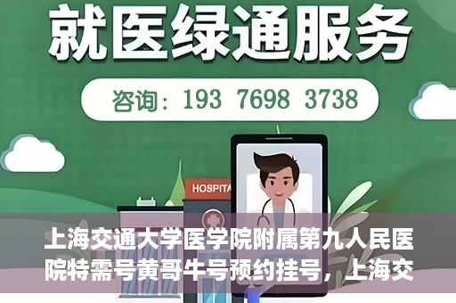 上海交通大学医学院附属第九人民医院特需号黄哥牛号预约挂号，上海交通大学医学院附属第九医院特需号专家黄哥牛号预约挂号攻略