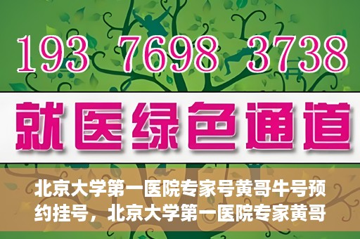 北京大学第一医院专家号黄哥牛号预约挂号，北京大学第一医院专家黄哥牛号预约挂号攻略