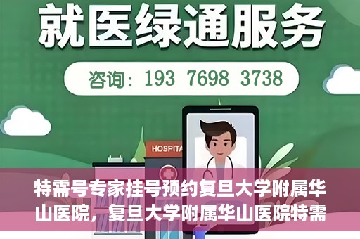 特需号专家挂号预约复旦大学附属华山医院，复旦大学附属华山医院特需专家挂号预约攻略