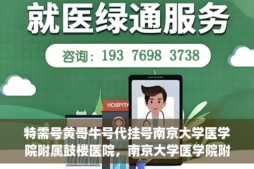 特需号黄哥牛号代挂号南京大学医学院附属鼓楼医院，南京大学医学院附属鼓楼医院特需号黄哥牛号代挂号内幕揭秘