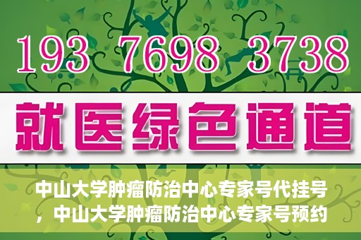 中山大学肿瘤防治中心专家号代挂号，中山大学肿瘤防治中心专家号预约挂号攻略