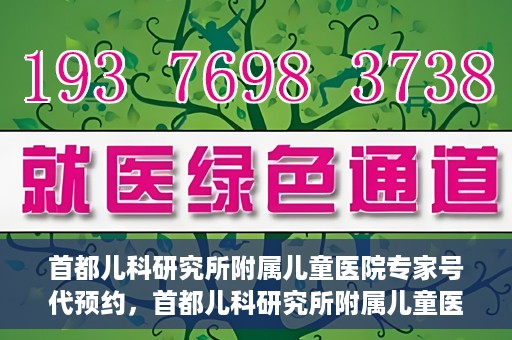 首都儿科研究所附属儿童医院专家号代预约，首都儿科研究所附属儿童医院专家号预约服务解析