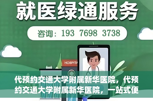 代预约交通大学附属新华医院，代预约交通大学附属新华医院，一站式便捷医疗体验