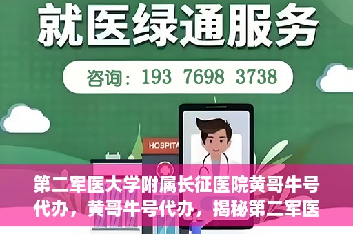 第二军医大学附属长征医院黄哥牛号代办，黄哥牛号代办，揭秘第二军医大学附属长征医院的医疗服务新篇章