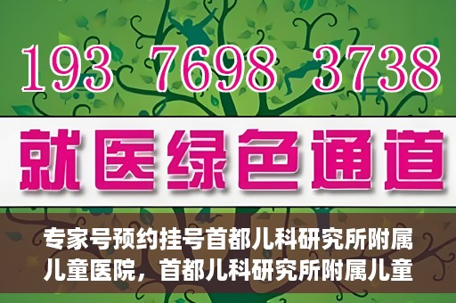 专家号预约挂号首都儿科研究所附属儿童医院，首都儿科研究所附属儿童医院专家号预约挂号攻略