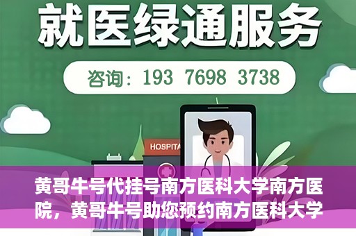 黄哥牛号代挂号南方医科大学南方医院，黄哥牛号助您预约南方医科大学南方医院挂号服务