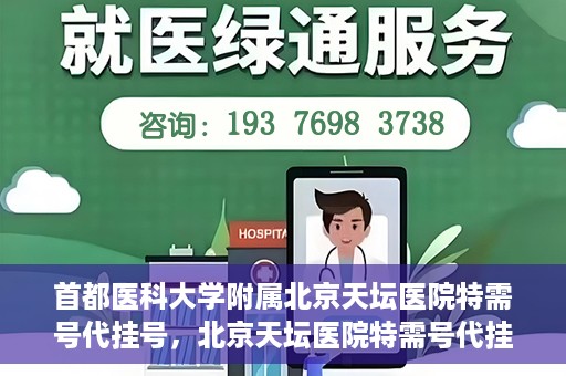 首都医科大学附属北京天坛医院特需号代挂号，北京天坛医院特需号代挂号服务详解