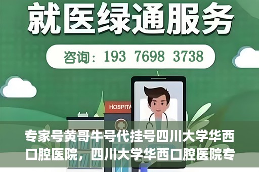专家号黄哥牛号代挂号四川大学华西口腔医院，四川大学华西口腔医院专家号黄哥牛号代挂号解析