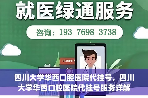 四川大学华西口腔医院代挂号，四川大学华西口腔医院代挂号服务详解