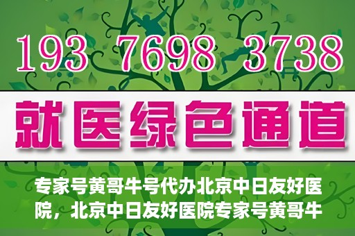 专家号黄哥牛号代办北京中日友好医院，北京中日友好医院专家号黄哥牛号代办服务解析