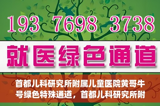 首都儿科研究所附属儿童医院黄哥牛号绿色特殊通道，首都儿科研究所附属儿童医院黄哥牛号绿色就医特殊通道