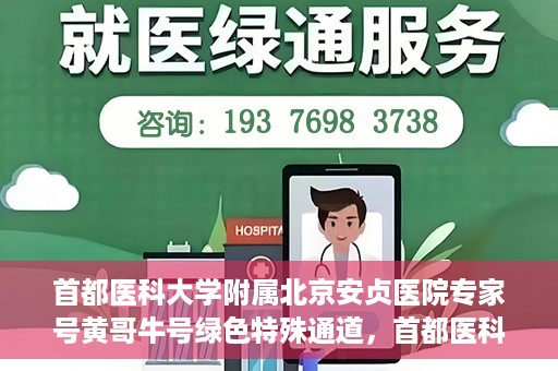 首都医科大学附属北京安贞医院专家号黄哥牛号绿色特殊通道，首都医科大学附属北京安贞医院专家号黄哥牛号，绿色特殊通道就医体验