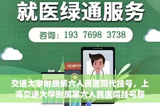 交通大学附属第六人民医院代挂号，上海交通大学附属第六人民医院挂号服务详解