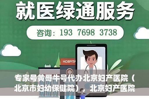 专家号黄哥牛号代办北京妇产医院（北京市妇幼保健院），北京妇产医院（北京市妇幼保健院）专家号黄哥牛号代办服务详解