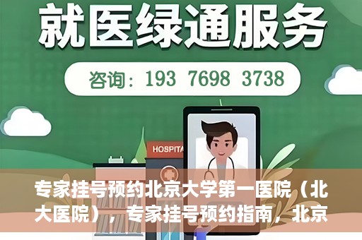 专家挂号预约北京大学第一医院（北大医院），专家挂号预约指南，北京大学第一医院（北大医院）就医攻略