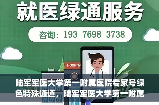 陆军军医大学第一附属医院专家号绿色特殊通道，陆军军医大学第一附属医院专家号绿色通道，特殊通道助力患者高效就医体验