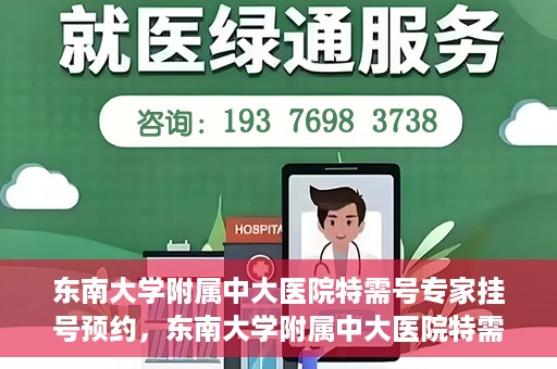 东南大学附属中大医院特需号专家挂号预约，东南大学附属中大医院特需号专家挂号预约攻略与指南