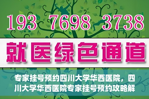 专家挂号预约四川大学华西医院，四川大学华西医院专家挂号预约攻略解析