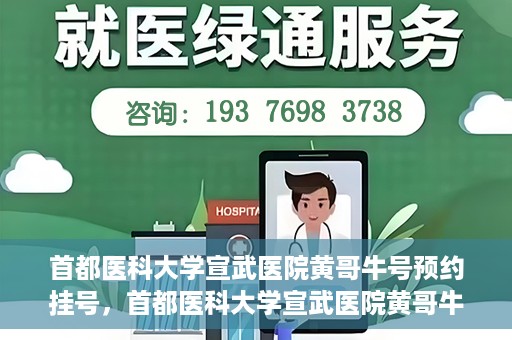 首都医科大学宣武医院黄哥牛号预约挂号，首都医科大学宣武医院黄哥牛号，预约挂号攻略