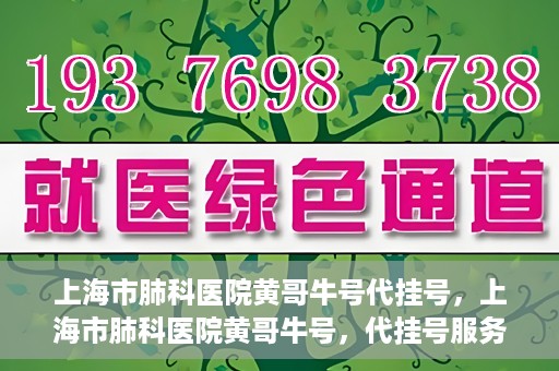 上海市肺科医院黄哥牛号代挂号，上海市肺科医院黄哥牛号，代挂号服务详解
