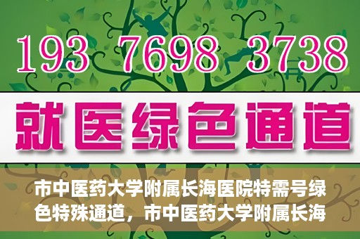 市中医药大学附属长海医院特需号绿色特殊通道，市中医药大学附属长海医院特需号绿色就医通道开启